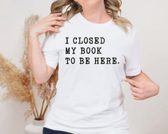 I Closed My Book To Be Here Unisex Graphic T-Shirt - Humorous Essential